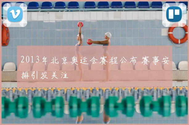 2013年北京奥运会赛程公布 赛事安排引发关注