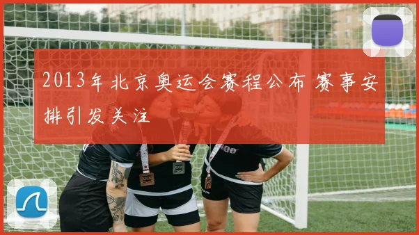 2013年北京奥运会赛程公布 赛事安排引发关注