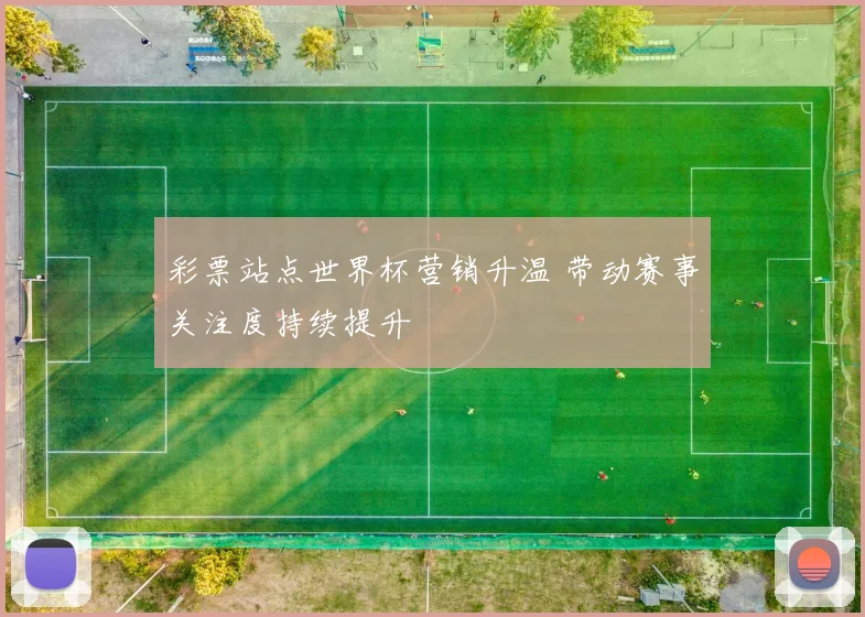 彩票站点世界杯营销升温 带动赛事关注度持续提升