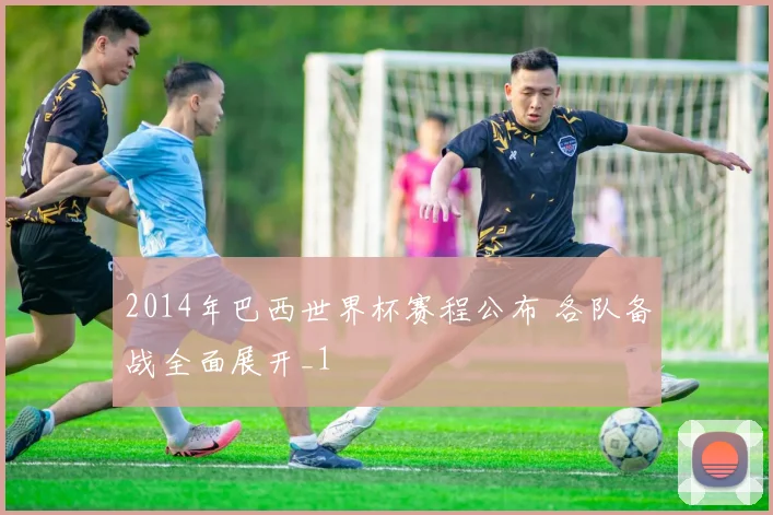 2014年巴西世界杯赛程公布 各队备战全面展开_1
