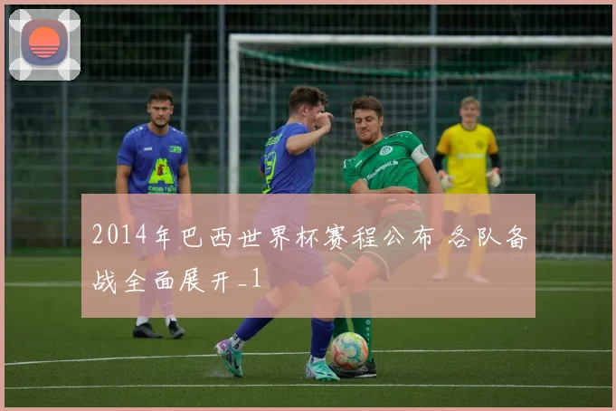 2014年巴西世界杯赛程公布 各队备战全面展开_1