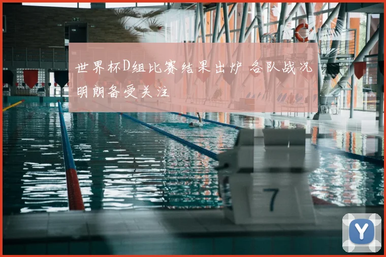 世界杯D组比赛结果出炉 各队战况明朗备受关注
